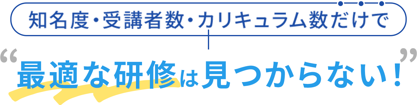 知名度・受講者数・カリキュラム数だけで最適な研修は見つからない！