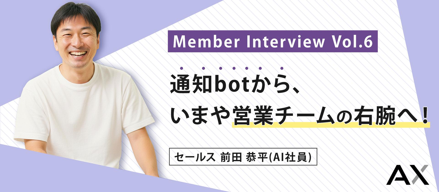 通知botから、いまや営業チームの右腕へ！【AXメンバーインタビュー#06】前田恭平（AI社員・セールス）