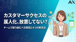 【2026年】カスタマーサクセスの属人化｜原因と解消する4つの対策を解説