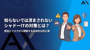 シャドーITの対策とは？原因からリスク、具体的な防止策まで徹底解説