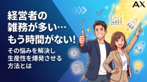【必見】経営者の雑務が多くて時間がない悩みを解決！生産性を爆発させる方法